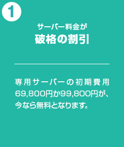 サーバー料金が破格の割引：専用サーバーの初期費用69,800円か99,800円が、今なら無料となります。