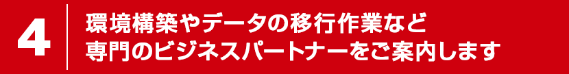 環境構築やデータの移行作業など専門のビジネスパートナーをご案内します