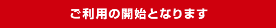 ご利用の開始となります