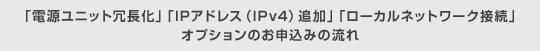 「電源ユニット冗長化」「IPアドレス（IPv4）追加」「ローカルネットワーク接続」オプションのお申込みの流れ