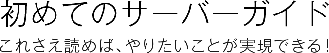 初めてのサーバーガイド これさえ読めば、やりたいことが実現できる！