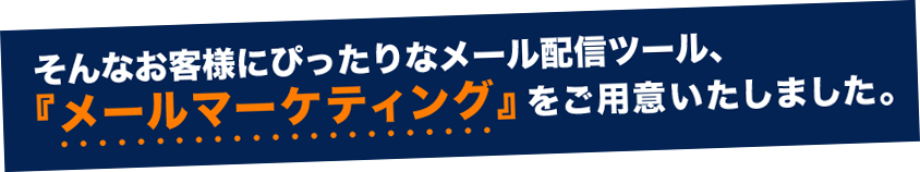 そんなお客様にぴったりなメール配信ツール、『メールマーケティング』をご用意いたしました。
