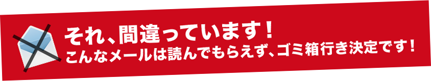 それ、間違っています！こんなメールは読んでもらえず、ゴミ箱行き決定です！