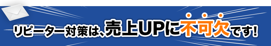 リピーター対策は、売上UPに不可欠です！