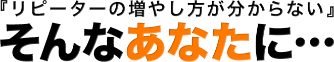 『リピーターの増やし方が分からない』そんなあなたに…