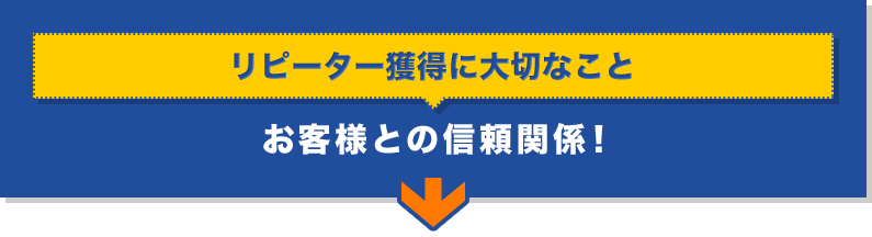 「リピーター獲得に大切なこと」お客様との信頼関係！