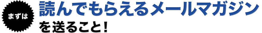 まずは、読んでもらえるメールマガジンを送ること！