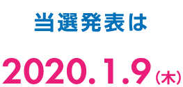 当選発表は2020年1月9日(木)