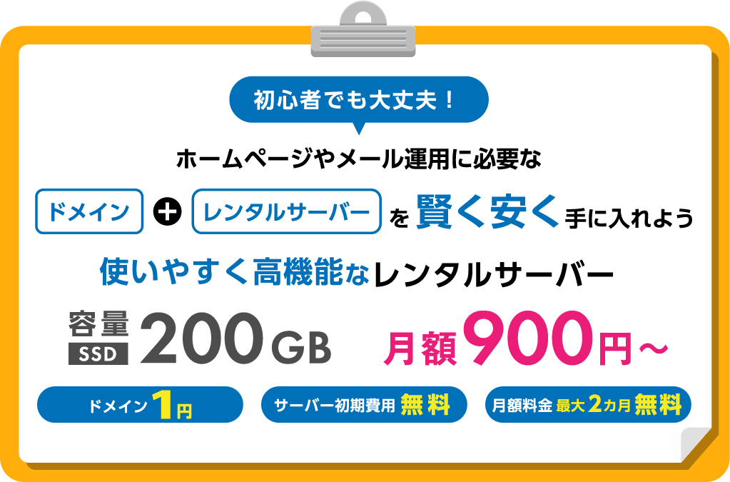 初心者でも大丈夫！ホームページやメール運用に必要なドメイン＋レンタルサーバーを賢く安く手に入れよう 使いやすく高機能なレンタルサーバー SSD容量200GB 月額900円〜 ドメイン1円 サーバー初期費用無料 月額料金最大2ヶ月無料