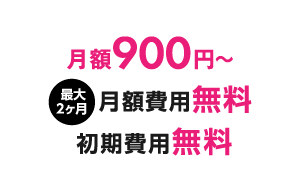 月額900円〜 最大2ヶ月月額費用無料、初期費用無料