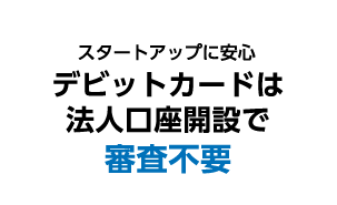 スタートアップに安心 デビットカードは法人口座開設で審査不要