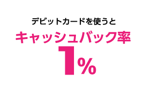 デビットカードを使うとキャッシバック率1%