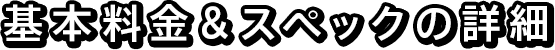基本料金＆スペックの詳細