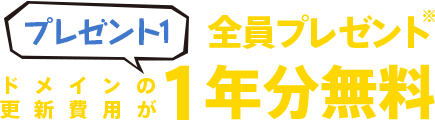 プレゼント1は全員プレゼント！ドメインの更新費用が1年分無料！