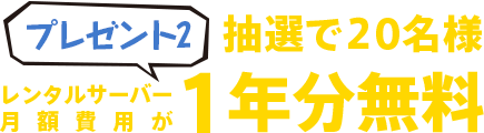 プレゼント2は抽選で20名様に当たる！レンタルサーバー月額費用が1年分無料！