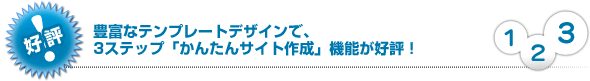 好評!豊富なテンプレートデザインで、3ステップ「かんたんサイト作成」機能が好評！